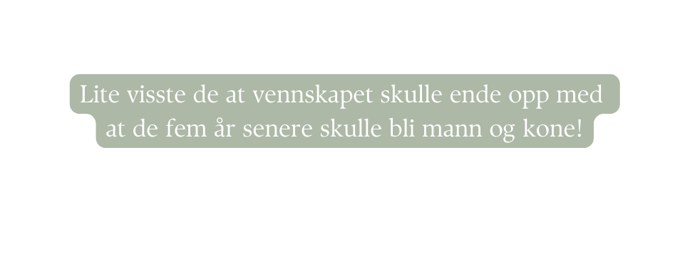 Lite visste de at vennskapet skulle ende opp med at de fem år senere skulle bli mann og kone