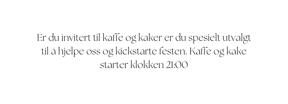 Er du invitert til kaffe og kaker er du spesielt utvalgt til å hjelpe oss og kickstarte festen Kaffe og kake starter klokken 21 00